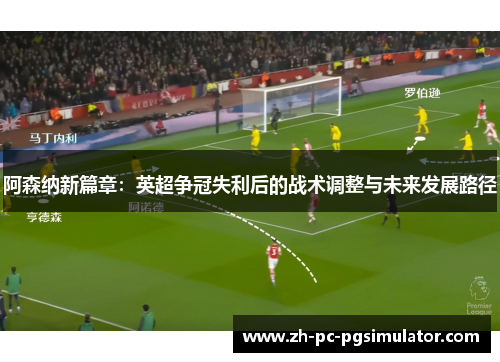 阿森纳新篇章：英超争冠失利后的战术调整与未来发展路径