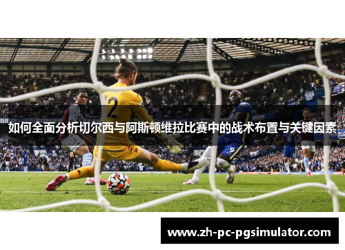 如何全面分析切尔西与阿斯顿维拉比赛中的战术布置与关键因素
