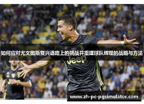 如何应对尤文图斯复兴道路上的挑战并重建球队辉煌的战略与方法