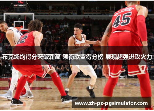 布克场均得分突破新高 领衔联盟得分榜 展现超强进攻火力