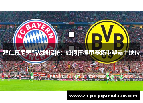 拜仁慕尼黑新战略揭秘：如何在德甲赛场重塑霸主地位