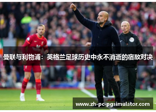 曼联与利物浦：英格兰足球历史中永不消逝的宿敌对决