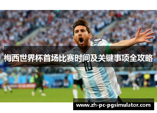 梅西世界杯首场比赛时间及关键事项全攻略