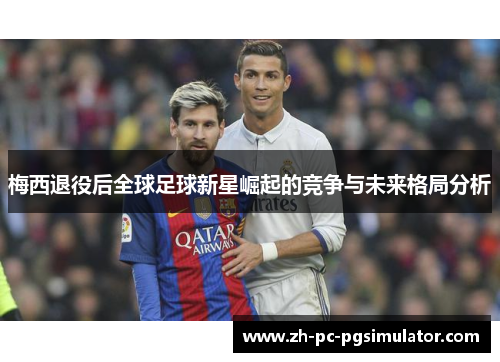 梅西退役后全球足球新星崛起的竞争与未来格局分析