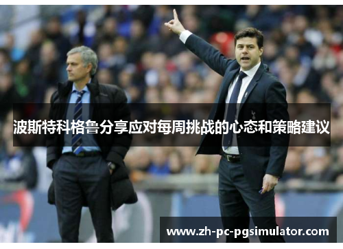波斯特科格鲁分享应对每周挑战的心态和策略建议