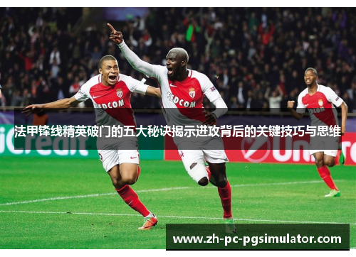 法甲锋线精英破门的五大秘诀揭示进攻背后的关键技巧与思维