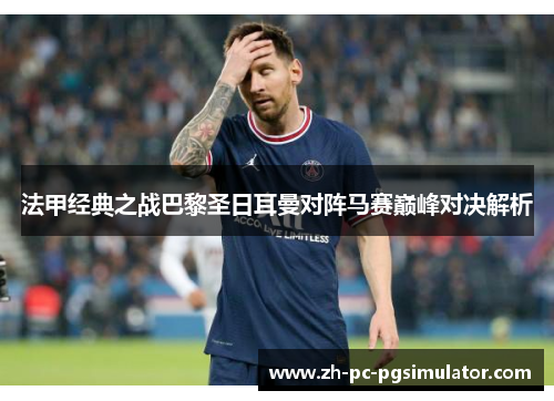 法甲经典之战巴黎圣日耳曼对阵马赛巅峰对决解析