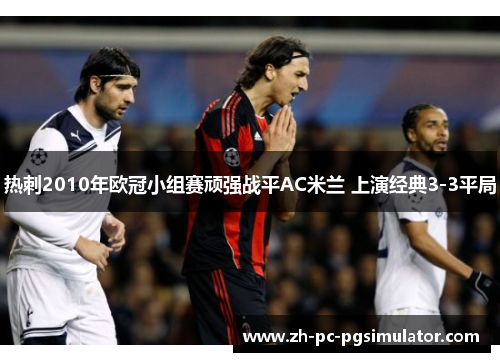 热刺2010年欧冠小组赛顽强战平AC米兰 上演经典3-3平局