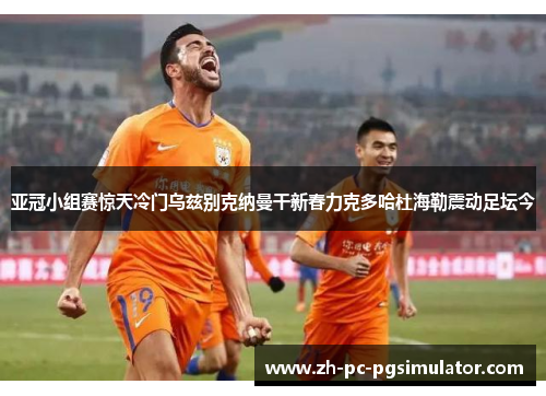 亚冠小组赛惊天冷门乌兹别克纳曼干新春力克多哈杜海勒震动足坛今