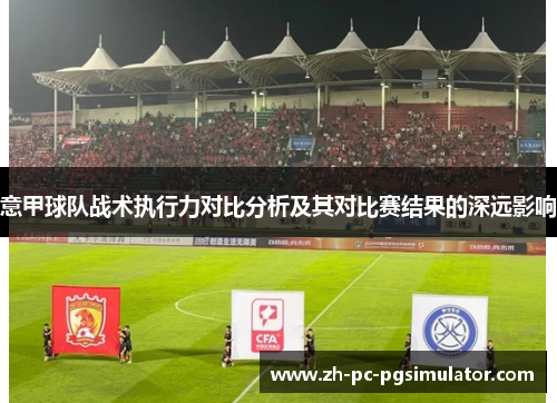 意甲球队战术执行力对比分析及其对比赛结果的深远影响
