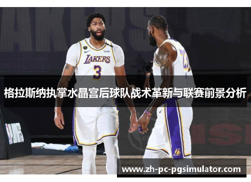 格拉斯纳执掌水晶宫后球队战术革新与联赛前景分析