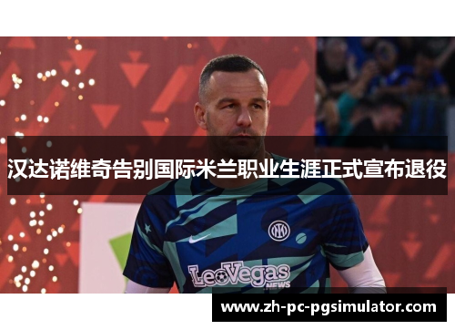 汉达诺维奇告别国际米兰职业生涯正式宣布退役