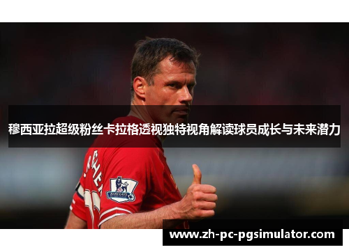 穆西亚拉超级粉丝卡拉格透视独特视角解读球员成长与未来潜力