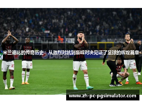 米兰德比的传奇历史：从激烈对抗到巅峰对决见证了足球的辉煌篇章