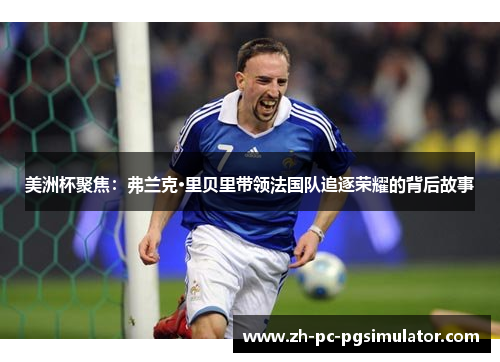 美洲杯聚焦：弗兰克·里贝里带领法国队追逐荣耀的背后故事